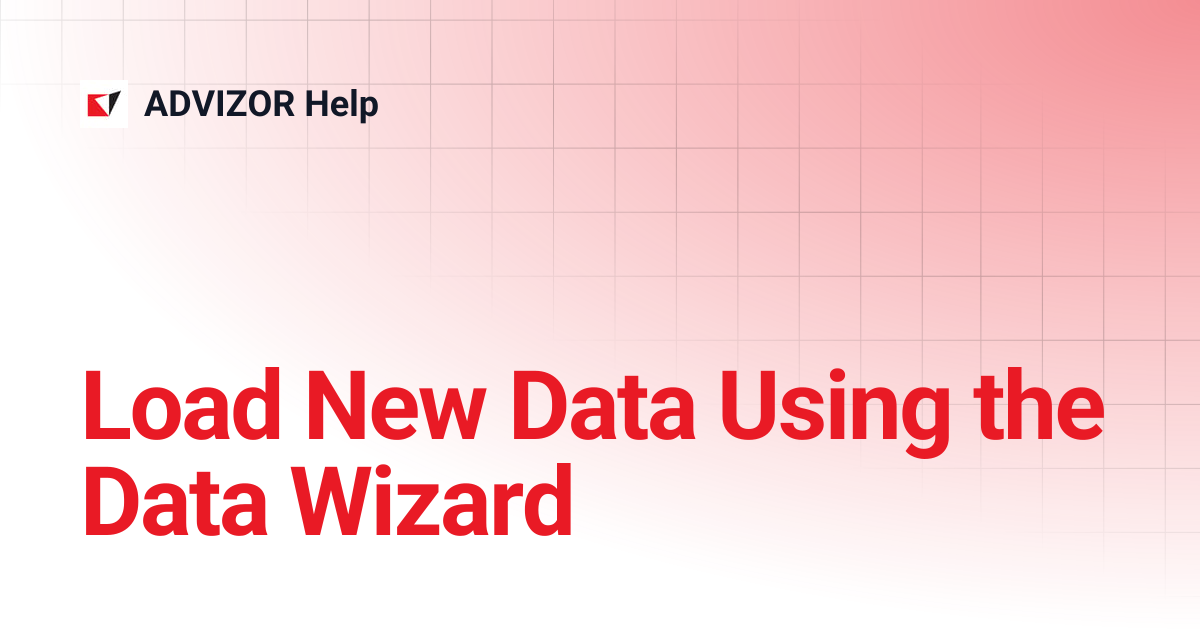 Load New Data Using the Data Wizard | ADVIZOR Help